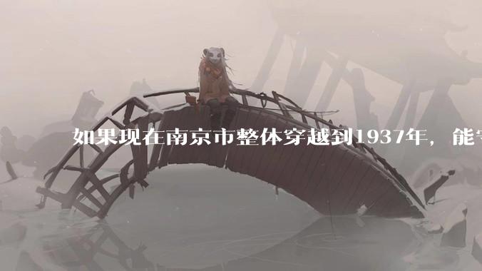 如果现在南京市整体穿越到1937年，能守住南京吗？
