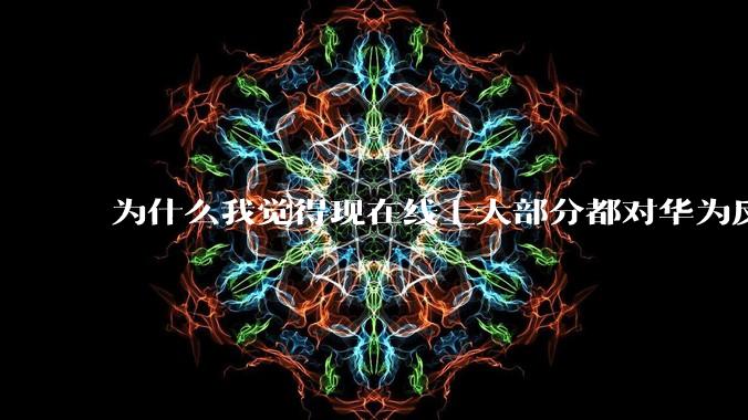 为什么我觉得现在线上大部分都对华为反感，线下华为大卖?